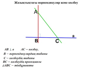 A.
B C
а
Жазықтықтағы перпендикуляр және көлбеу
 