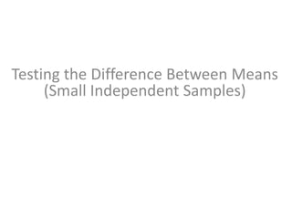 Testing the Difference Between Means
(Small Independent Samples)
 