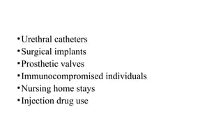 •Urethral catheters
•Surgical implants
•Prosthetic valves
•Immunocompromised individuals
•Nursing home stays
•Injection drug use
 