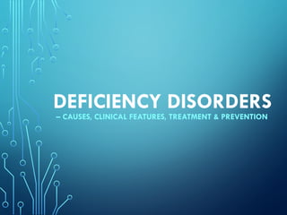 DEFICIENCY DISORDERS
– CAUSES, CLINICAL FEATURES, TREATMENT & PREVENTION
 