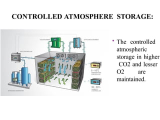 CONTROLLED ATMOSPHERE STORAGE:
• The controlled
atmospheric
storage in higher
CO2 and lesser
O2 are
maintained.
 