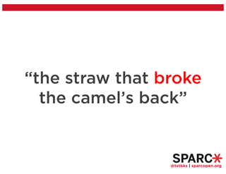 @txtbks | sparcopen.org
“the straw that broke
the camel’s back”
 