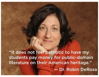 “It does not feel patriotic to have my
students pay money for public-domain
literature on their American heritage.”
— Dr. Robin DeRosa
 