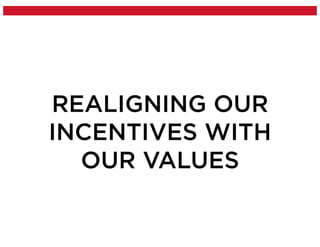 REALIGNING OUR
INCENTIVES WITH
OUR VALUES
 