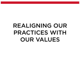 REALIGNING OUR
PRACTICES WITH
OUR VALUES
 
