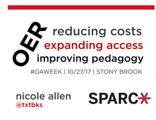 reducing costs
expanding access
improving pedagogy
#OAWEEK | 10/27/17 | STONY BROOK
nicole allen
@txtbks
 