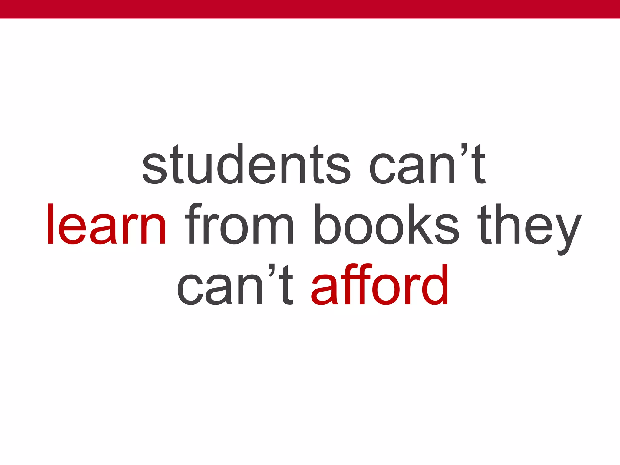 students can’t
learn from books they
can’t afford
 