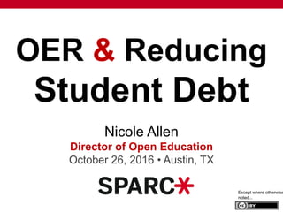 OER & Reducing
Student Debt
Nicole Allen
Director of Open Education
October 26, 2016 • Austin, TX
Except where otherwise
noted...
 