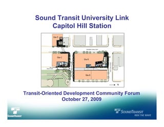Sound Transit University Link
            Capitol Hill Station




                                       N



    Transit-Oriented Development Community Forum
                    October 27, 2009

1
 