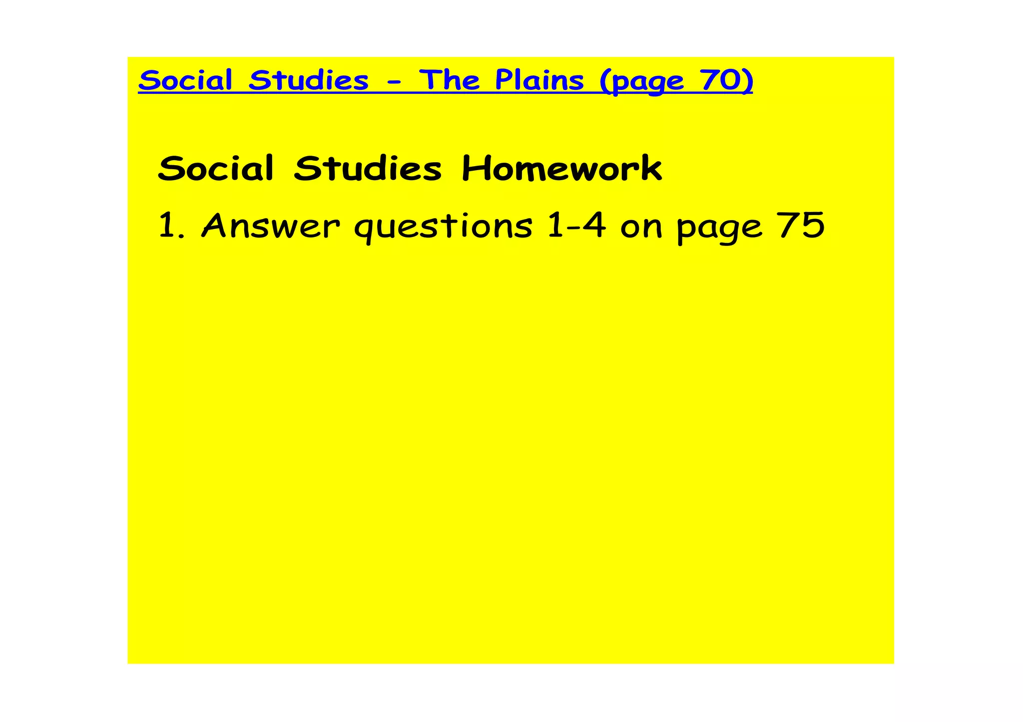 Social Studies - The Plains (page 70)


 Social Studies Homework
 1. Answer questions 1-4 on page 75
 