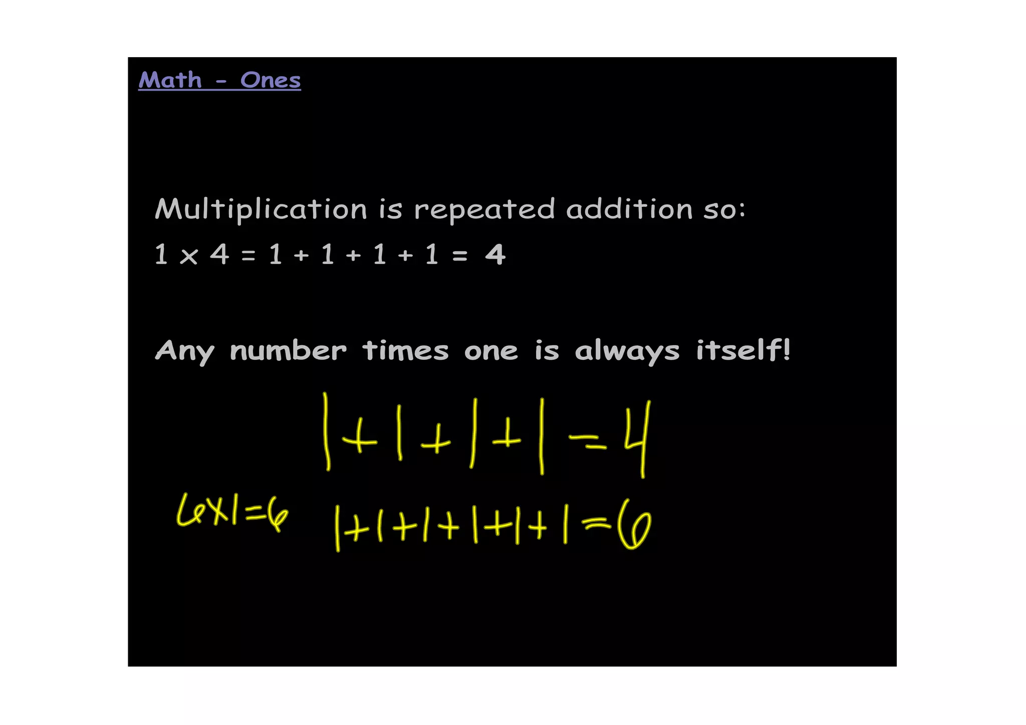 Math - Ones




 Multiplication is repeated addition so:
 1x4=1+1+1+1= 4


 Any number times one is always itself!
 