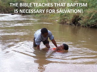 THE BIBLE TEACHES THAT BAPTISM
IS NECESSARY FOR SALVATION!
 