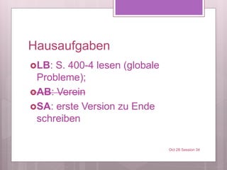 Hausaufgaben
LB: S. 400-4 lesen (globale
Probleme);
AB: Verein
SA: erste Version zu Ende
schreiben
Oct 28 Session 34
 