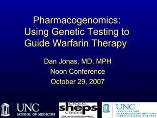 Pharmacogenomics: Using Genetic Testing to Guide Warfarin Therapy   Dan Jonas, MD, MPH Noon Conference October 29, 2007                               
