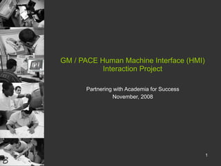 GM / PACE Human Machine Interface (HMI) Interaction Project Partnering with Academia for Success November, 2008 