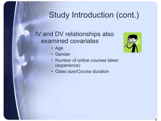 Study Introduction (cont.) IV and DV relationships also examined covariates Age Gender Number of online courses taken (experience) Class size/Course duration 