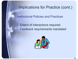 Implications for Practice (cont.) Institutional Policies and Practices Extent of interactions required Feedback requirements mandated 