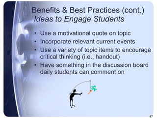 Benefits & Best Practices (cont.)   Ideas to Engage Students Use a motivational quote on topic  Incorporate relevant current events  Use a variety of topic items to encourage critical thinking (i.e., handout) Have something in the discussion board daily students can comment on 