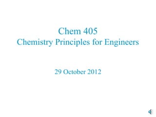 Chem 405
Chemistry Principles for Engineers


          29 October 2012
 