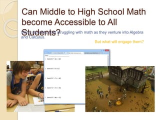 Can Middle to High School Math 
become Accessible to All 
MSantyu stdudeentns sttasrt? struggling with math as they venture into Algebra 
and Calculus. 
But what will engage them? 
 