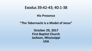 Exodus 39:42-43; 40:1-38
His Presence
“The Tabernacle is a Model of Jesus”
October 29, 2017
First Baptist Church
Jackson, Mississippi
USA
 