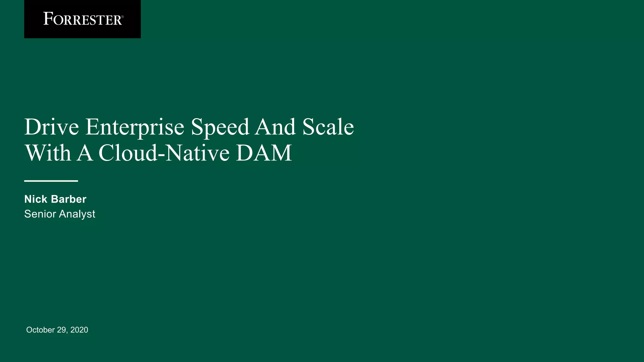 October 29, 2020
Drive Enterprise Speed And Scale
With A Cloud-Native DAM
Nick Barber
Senior Analyst
 