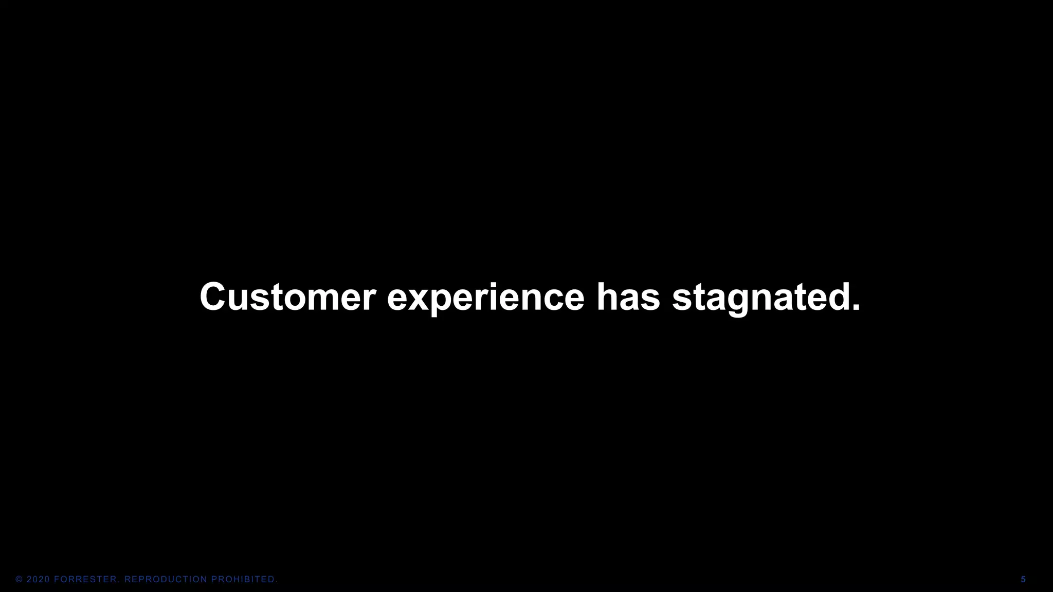 5© 2020 FORRESTER. REPRODUCTION PROHIBITED.
Customer experience has stagnated.
 