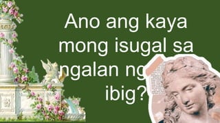 Ano ang kaya
mong isugal sa
ngalan ng pag-
ibig?
 