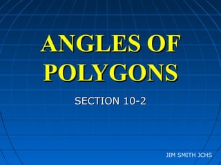 ANGLESANGLES OFOF
POLYGONSPOLYGONS
SECTION 10-2SECTION 10-2
JIM SMITH JCHS
 