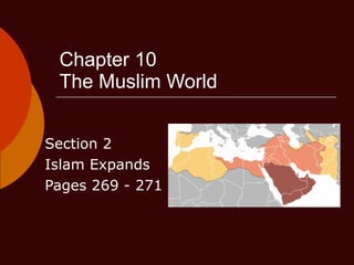 Chapter 10 The Muslim World Section 2 Islam Expands Pages 269 - 271 