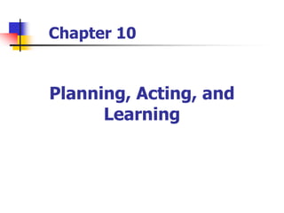 Planning, Acting, and
Learning
Chapter 10
 