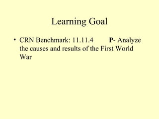 Learning Goal
• CRN Benchmark: 11.11.4           P- Analyze
  the causes and results of the First World
  War
 