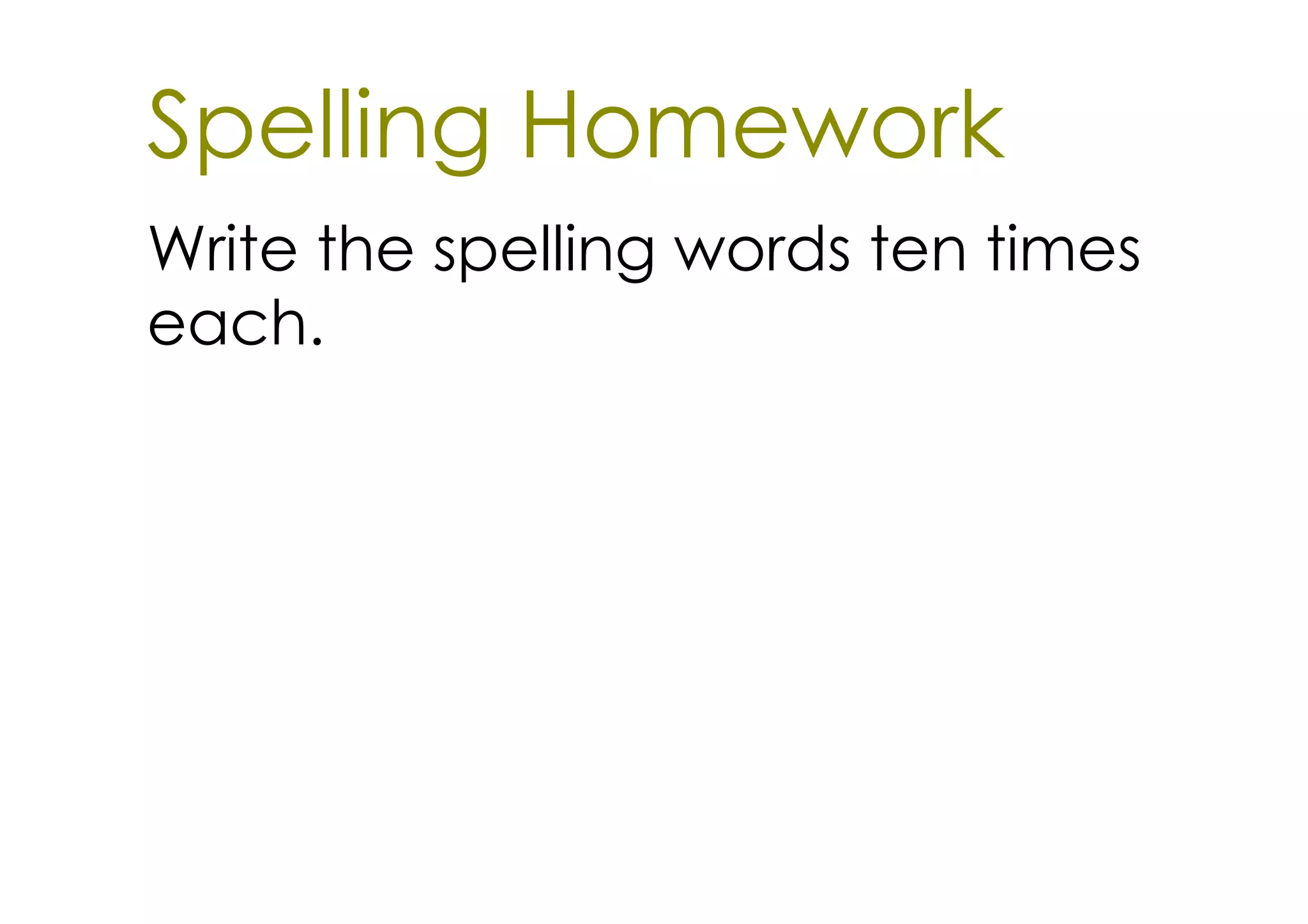 Spelling Homework
Write the spelling words ten times
each.
 