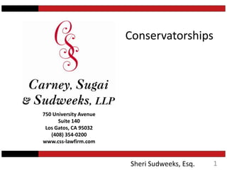 Conservatorships 750 University Avenue Suite 140 Los Gatos, CA 95032 (408) 354-0200 www.css-lawfirm.com 1 Sheri Sudweeks, Esq. 