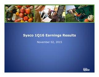 Sysco 1Q16 Earnings ResultsSysco 1Q16 Earnings Results
November 02, 2015
 