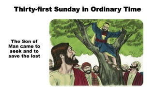 Thirty-first Sunday in Ordinary Time
The Son of
Man came to
seek and to
save the lost
 