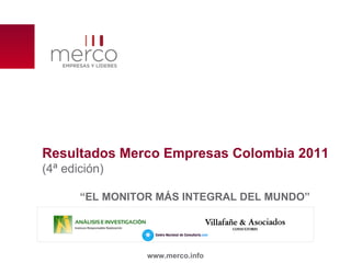 Resultados Merco Empresas Colombia 2011 (4ª edición) “ EL MONITOR MÁS INTEGRAL DEL MUNDO” www.merco.info 