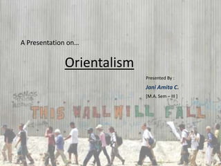 A Presentation on… Orientalism Presented By :  JaniAmita C. [M.A. Sem – III ] 