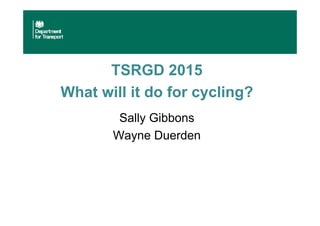 TSRGD 2015
What will it do for cycling?
Sally Gibbons
Wayne Duerden
 