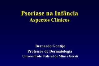 Psoríase na Infância Aspectos Clínicos Bernardo Gontijo Professor de Dermatologia  Universidade Federal de Minas Gerais 