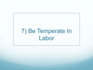 7) Be Temperate In
Labor
 