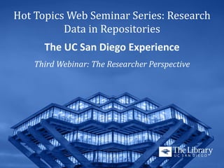 Hot Topics Web Seminar Series: Research
Data in Repositories
The UC San Diego Experience

Third Webinar: The Researcher Perspective

 