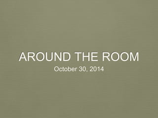 AROUND THE ROOM 
October 30, 2014 
 