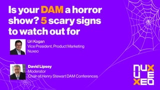 Isyour DAM ahorror
show? 5scarysigns
towatchout for
Uri Kogan
Vice President, Product Marketing
Nuxeo
David Lipsey
Moderator
Chair of Henry Stewart DAM Conferences
 