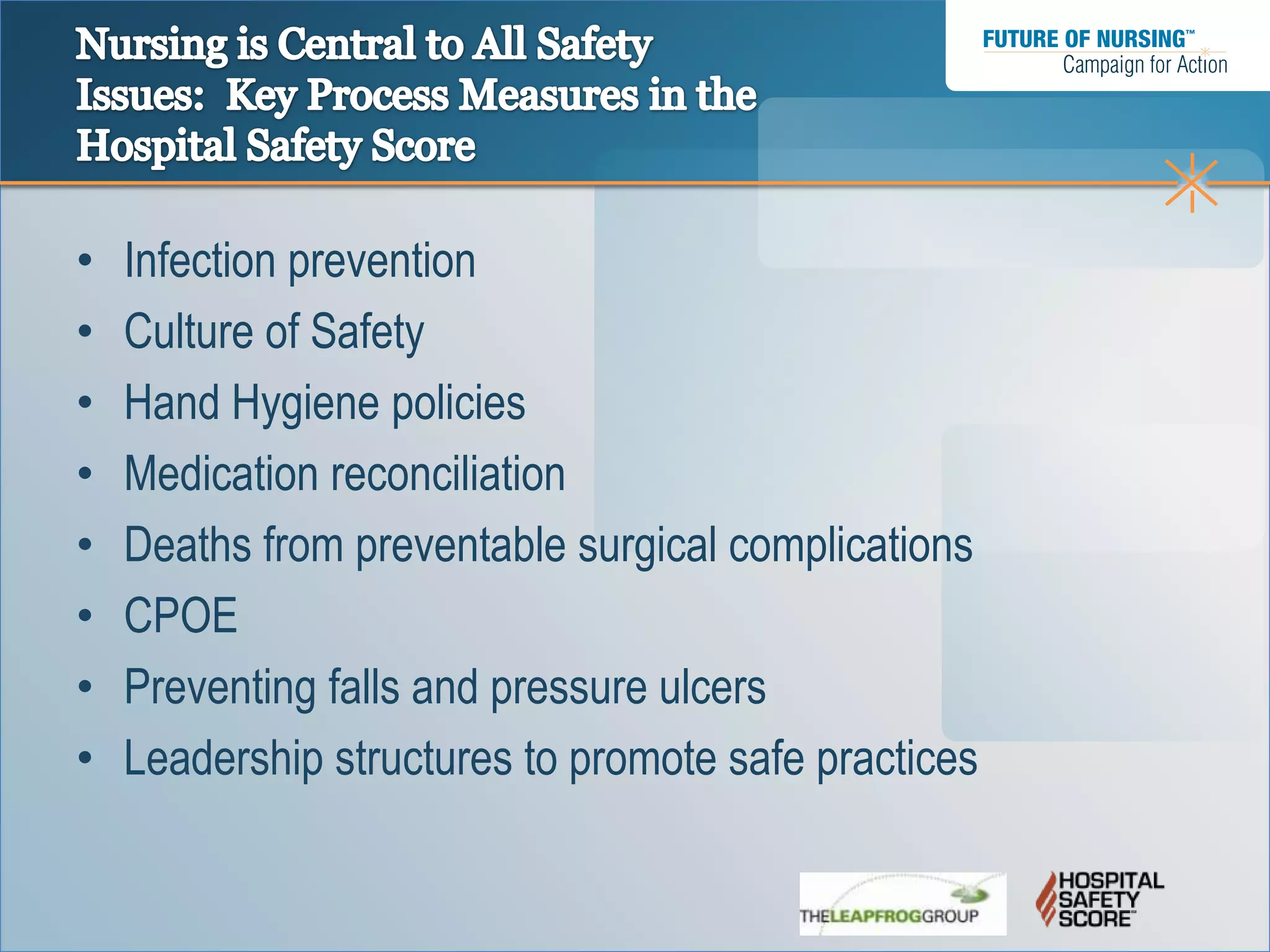 •   Infection prevention
•   Culture of Safety
•   Hand Hygiene policies
•   Medication reconciliation
•   Deaths from preventable surgical complications
•   CPOE
•   Preventing falls and pressure ulcers
•   Leadership structures to promote safe practices
 
