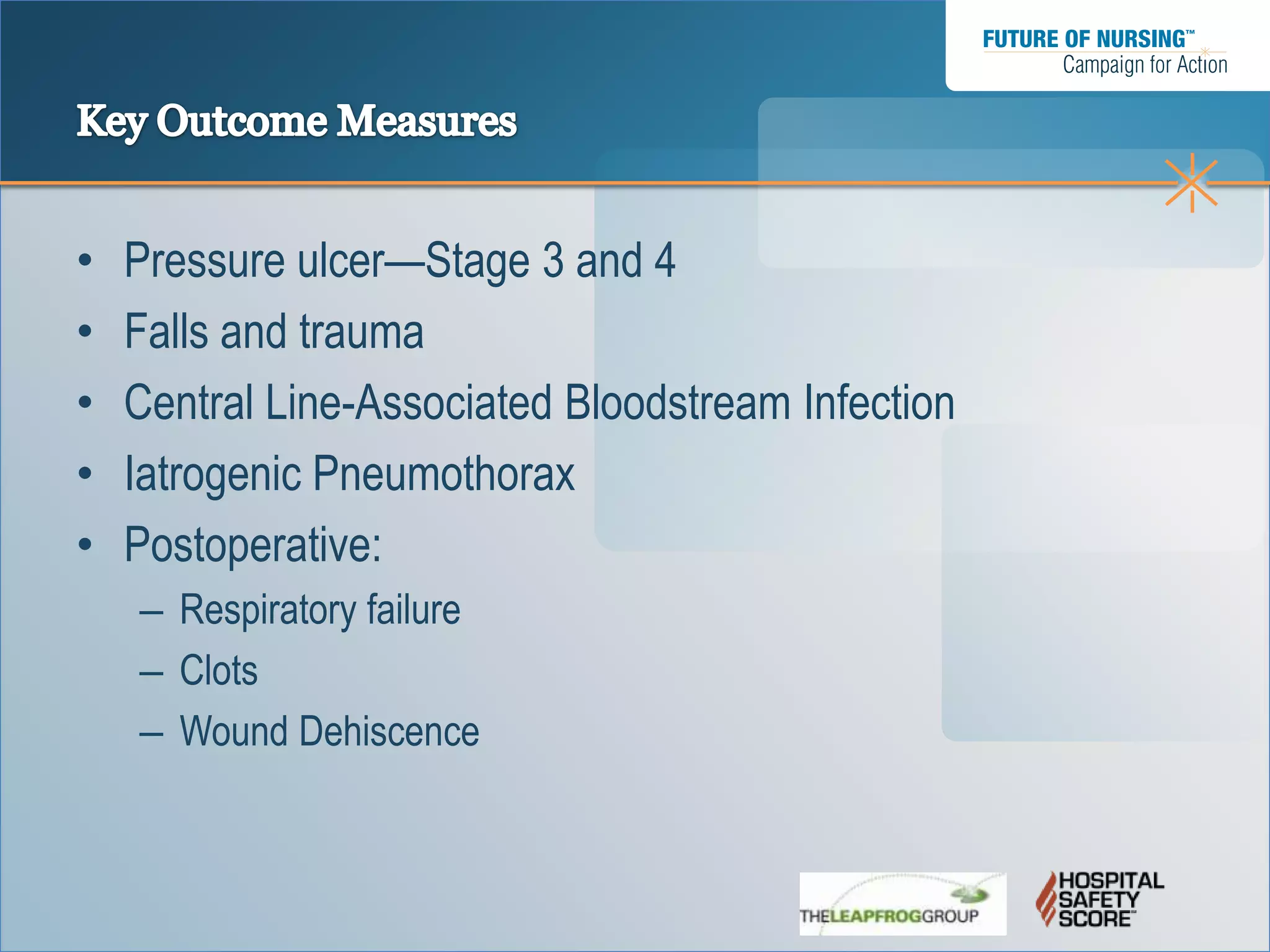 •   Pressure ulcer—Stage 3 and 4
•   Falls and trauma
•   Central Line-Associated Bloodstream Infection
•   Iatrogenic Pneumothorax
•   Postoperative:
    – Respiratory failure
    – Clots
    – Wound Dehiscence
 
