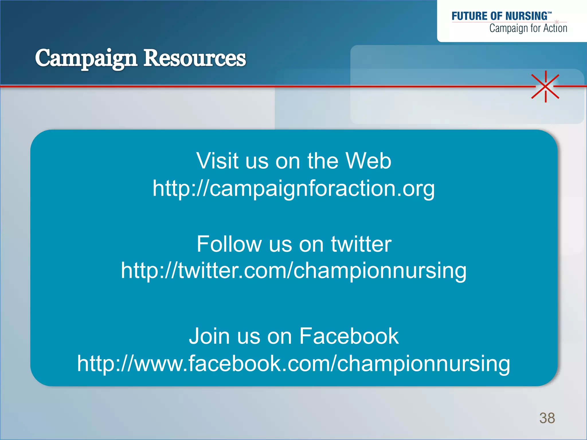 Visit us on the Web
      http://campaignforaction.org

            Follow us on twitter
   http://twitter.com/championnursing

           Join us on Facebook
http://www.facebook.com/championnursing

                                          38
 
