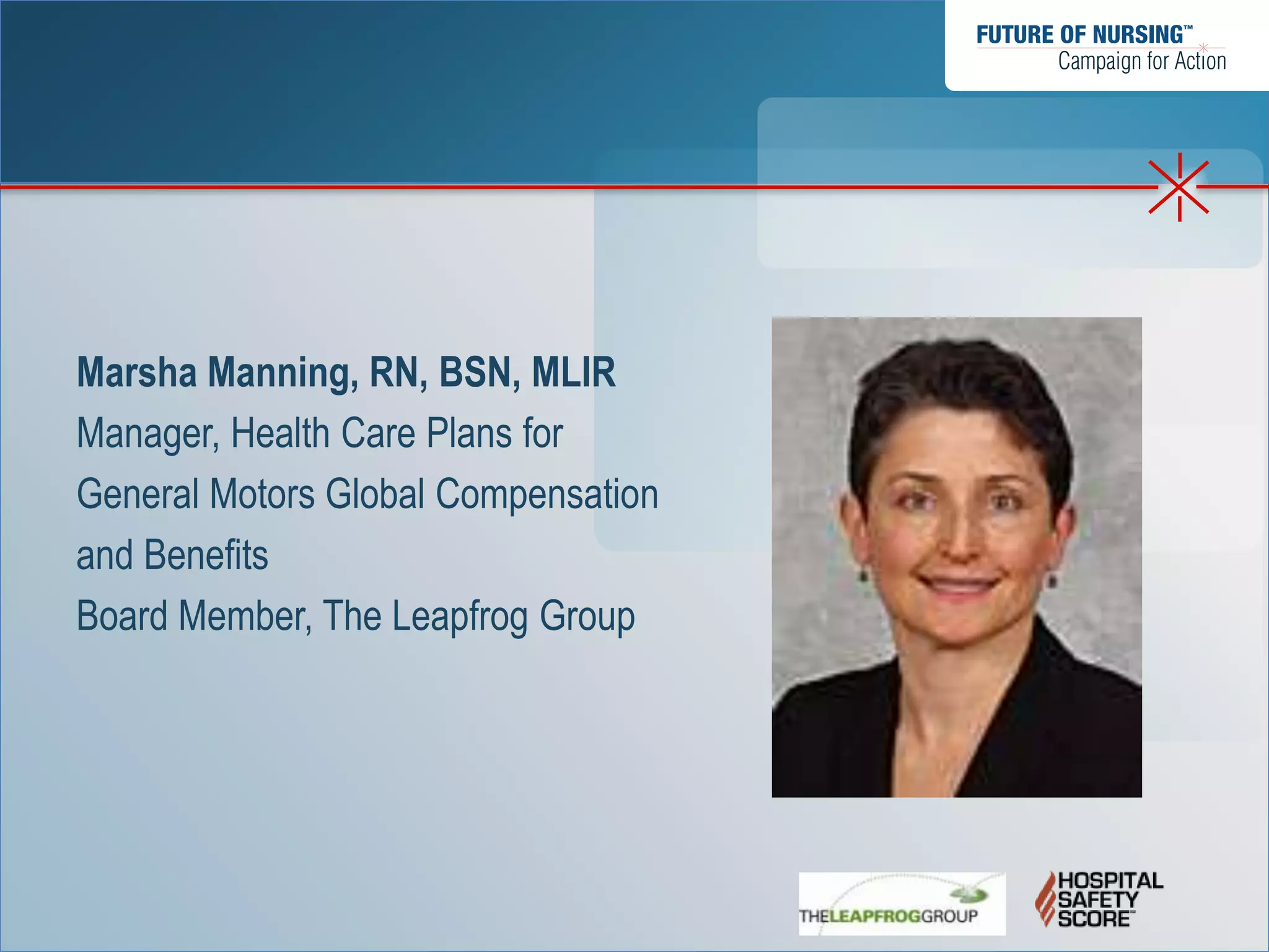 Marsha Manning, RN, BSN, MLIR
Manager, Health Care Plans for
General Motors Global Compensation
and Benefits
Board Member, The Leapfrog Group
 