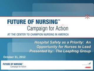 Hospital Safety as a Priority: An
                       Opportunity for Nurses to Lead
                   Presented by: The Leapfrog Group
October 31, 2012
 