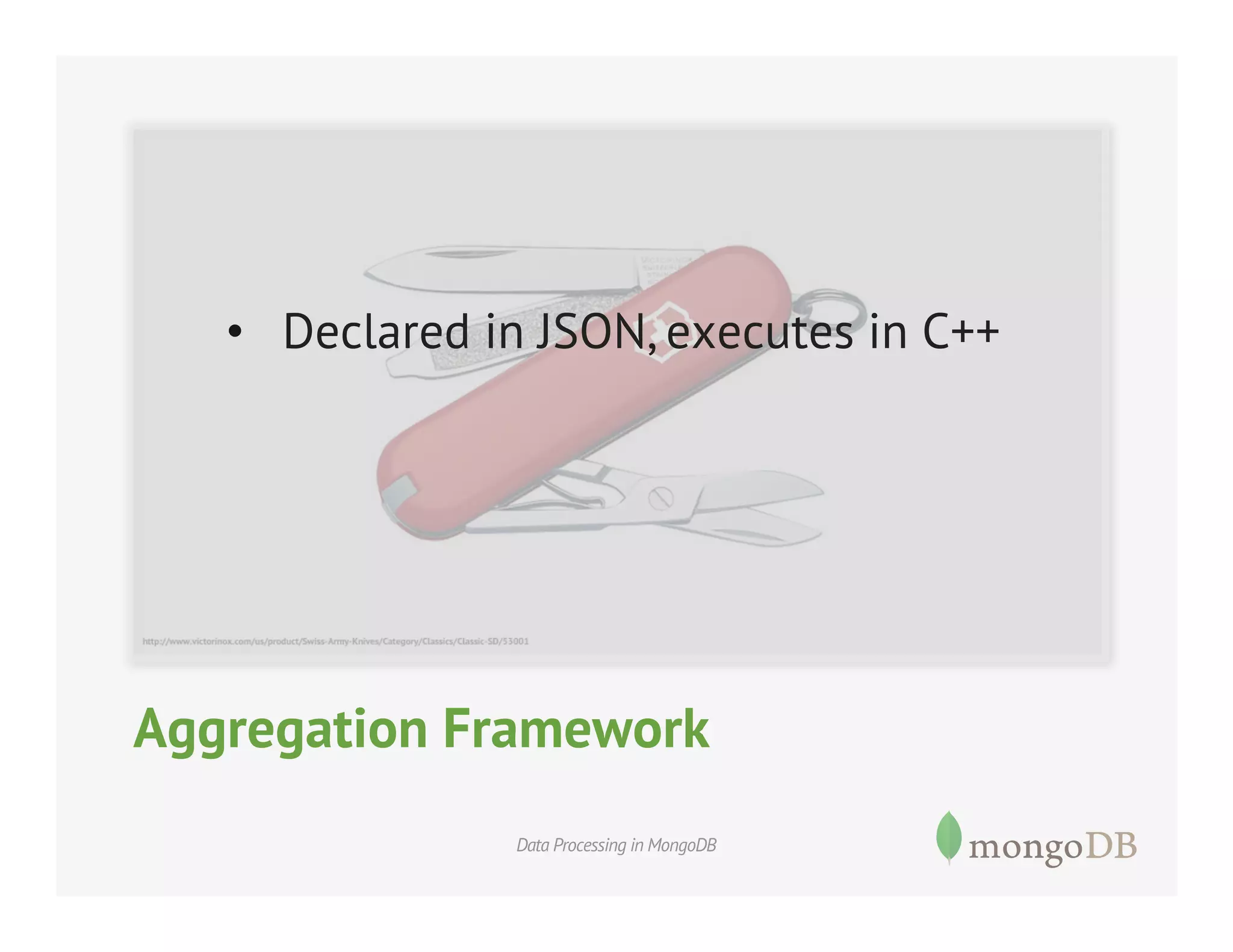 •  Declared in JSON, executes in C++

Aggregation Framework
Data Processing in MongoDB

 